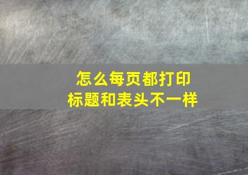 怎么每页都打印标题和表头不一样