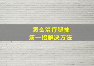 怎么治疗腿抽筋一招解决方法