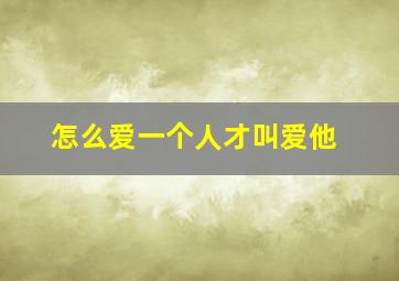 怎么爱一个人才叫爱他