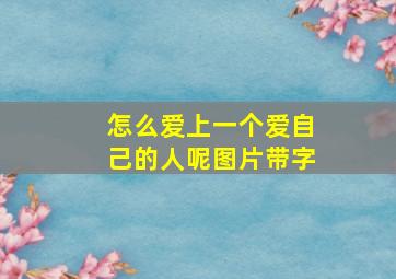 怎么爱上一个爱自己的人呢图片带字