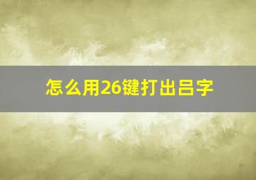 怎么用26键打出吕字