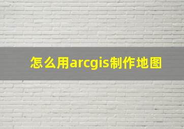 怎么用arcgis制作地图