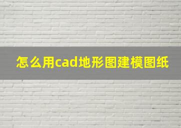 怎么用cad地形图建模图纸