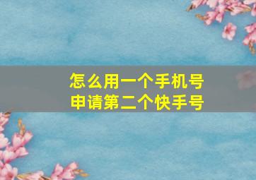 怎么用一个手机号申请第二个快手号