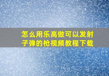 怎么用乐高做可以发射子弹的枪视频教程下载