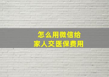 怎么用微信给家人交医保费用