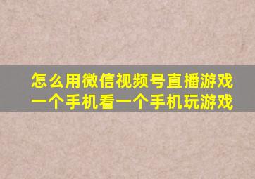 怎么用微信视频号直播游戏一个手机看一个手机玩游戏