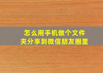 怎么用手机做个文件夹分享到微信朋友圈里