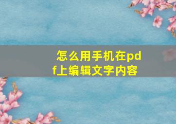 怎么用手机在pdf上编辑文字内容