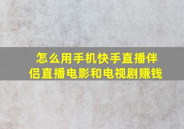 怎么用手机快手直播伴侣直播电影和电视剧赚钱