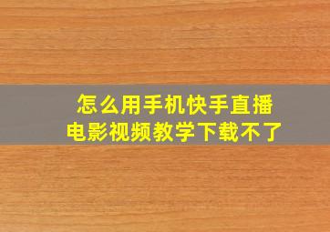 怎么用手机快手直播电影视频教学下载不了