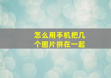 怎么用手机把几个图片拼在一起