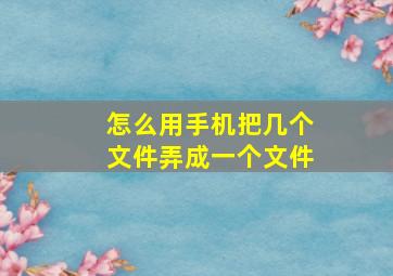 怎么用手机把几个文件弄成一个文件