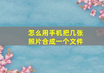 怎么用手机把几张照片合成一个文件