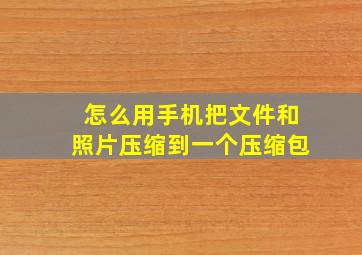 怎么用手机把文件和照片压缩到一个压缩包