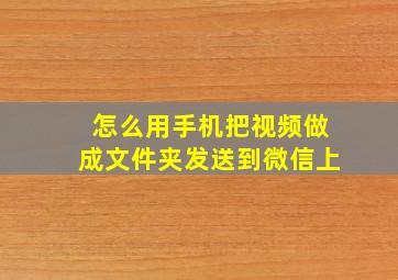 怎么用手机把视频做成文件夹发送到微信上