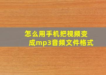 怎么用手机把视频变成mp3音频文件格式