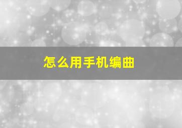 怎么用手机编曲