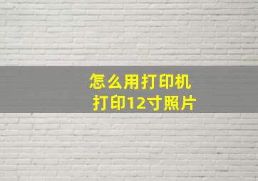 怎么用打印机打印12寸照片