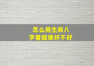 怎么用生辰八字看姻缘好不好