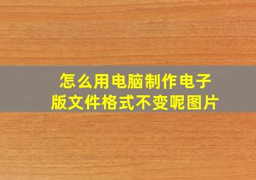 怎么用电脑制作电子版文件格式不变呢图片