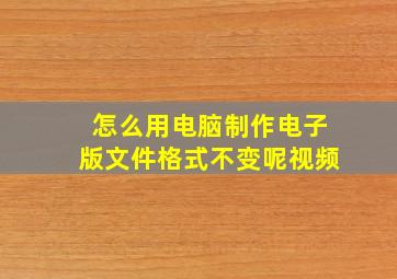 怎么用电脑制作电子版文件格式不变呢视频