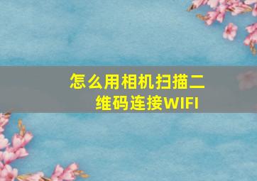 怎么用相机扫描二维码连接WIFI