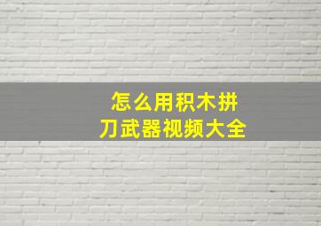 怎么用积木拼刀武器视频大全