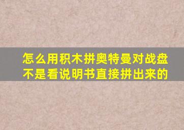 怎么用积木拼奥特曼对战盘不是看说明书直接拼出来的