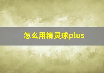 怎么用精灵球plus