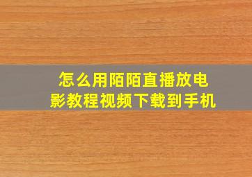 怎么用陌陌直播放电影教程视频下载到手机