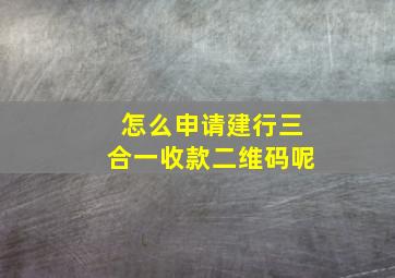 怎么申请建行三合一收款二维码呢