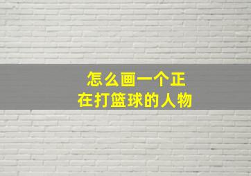 怎么画一个正在打篮球的人物