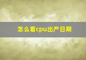 怎么看cpu出产日期