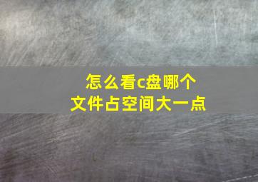 怎么看c盘哪个文件占空间大一点