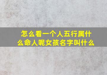 怎么看一个人五行属什么命人呢女孩名字叫什么