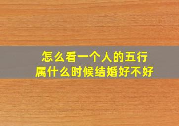 怎么看一个人的五行属什么时候结婚好不好