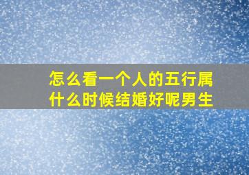 怎么看一个人的五行属什么时候结婚好呢男生