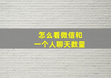 怎么看微信和一个人聊天数量