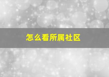 怎么看所属社区