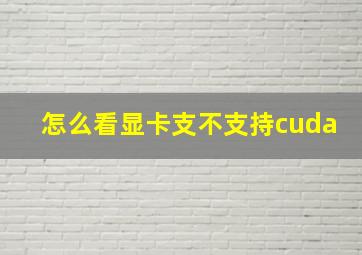 怎么看显卡支不支持cuda