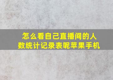 怎么看自己直播间的人数统计记录表呢苹果手机