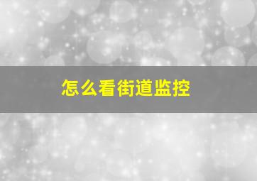 怎么看街道监控