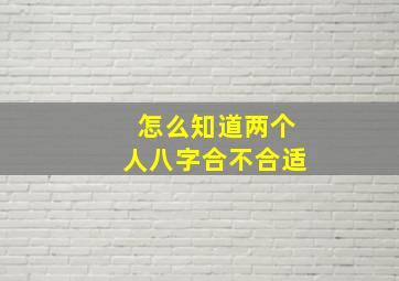 怎么知道两个人八字合不合适