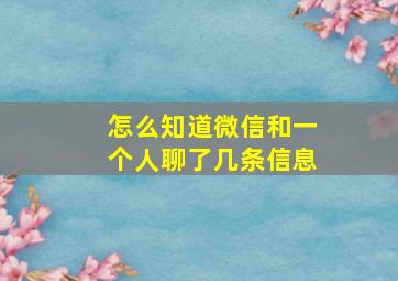 怎么知道微信和一个人聊了几条信息