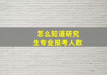 怎么知道研究生专业报考人数