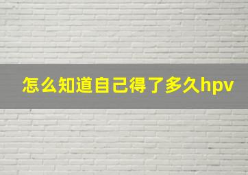 怎么知道自己得了多久hpv