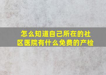 怎么知道自己所在的社区医院有什么免费的产检