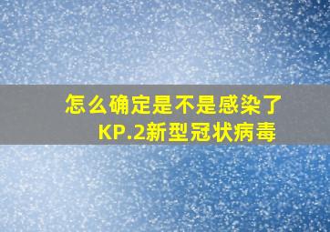 怎么确定是不是感染了KP.2新型冠状病毒