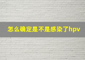 怎么确定是不是感染了hpv